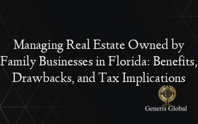 Managing Real Estate Owned by Family Businesses in Florida: Benefits, Drawbacks, and Tax Implications
