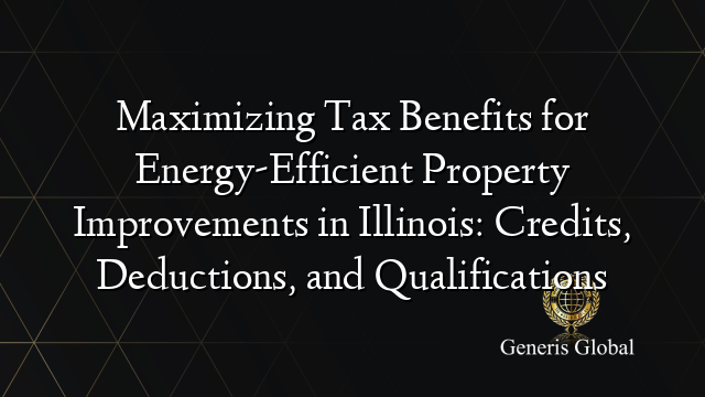 Maximizing Tax Benefits for Energy-Efficient Property Improvements in Illinois: Credits, Deductions, and Qualifications