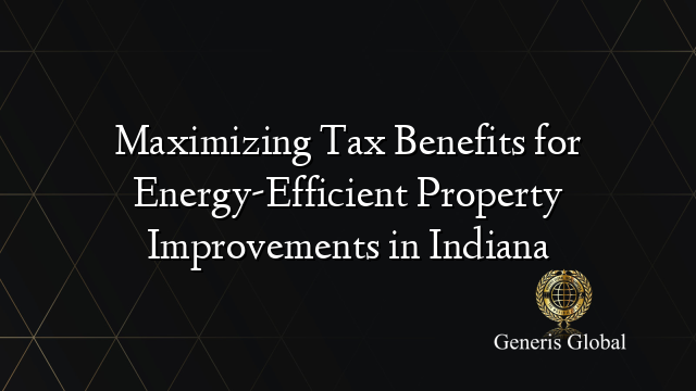 Maximizing Tax Benefits for Energy-Efficient Property Improvements in Indiana