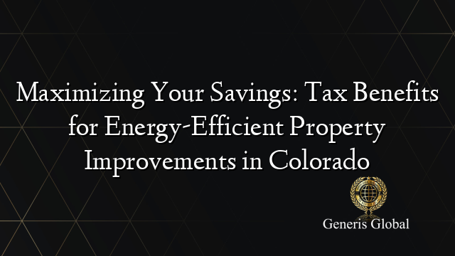 Maximizing Your Savings: Tax Benefits for Energy-Efficient Property Improvements in Colorado