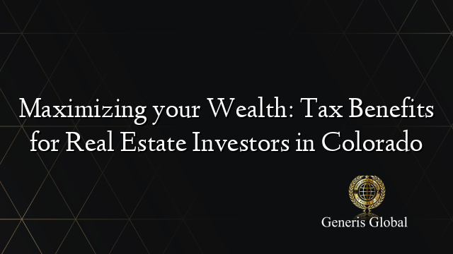 Maximizing Your Wealth Tax Benefits For Real Estate Investors In Colorado