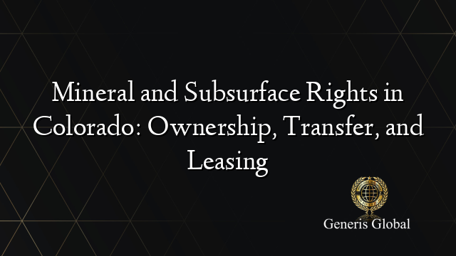 Mineral and Subsurface Rights in Colorado: Ownership, Transfer, and Leasing