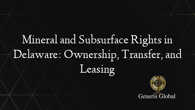 Mineral and Subsurface Rights in Delaware: Ownership, Transfer, and Leasing