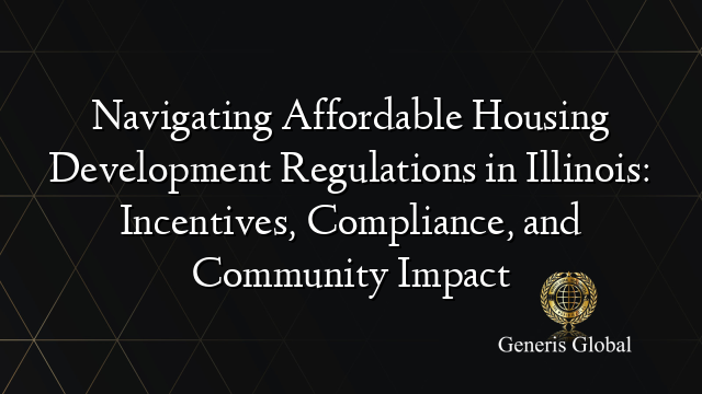 Navigating Affordable Housing Development Regulations in Illinois: Incentives, Compliance, and Community Impact