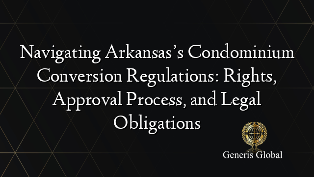 Navigating Arkansas’s Condominium Conversion Regulations: Rights, Approval Process, and Legal Obligations