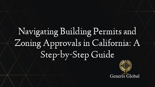 Navigating Building Permits and Zoning Approvals in California: A Step-by-Step Guide