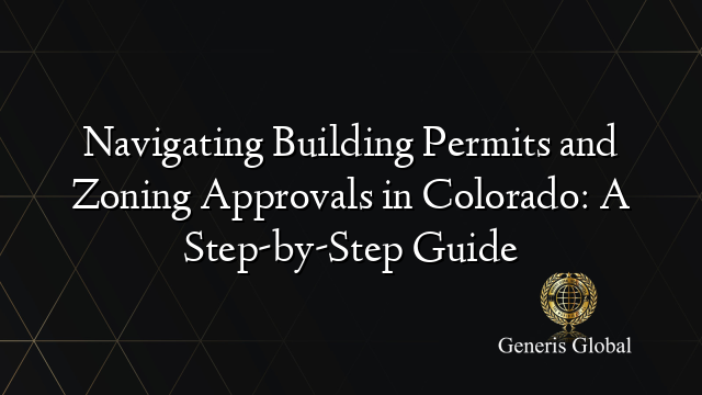 Navigating Building Permits and Zoning Approvals in Colorado: A Step-by-Step Guide