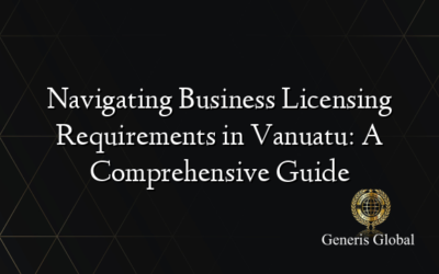 Navigating Business Licensing Requirements in Vanuatu: A Comprehensive Guide