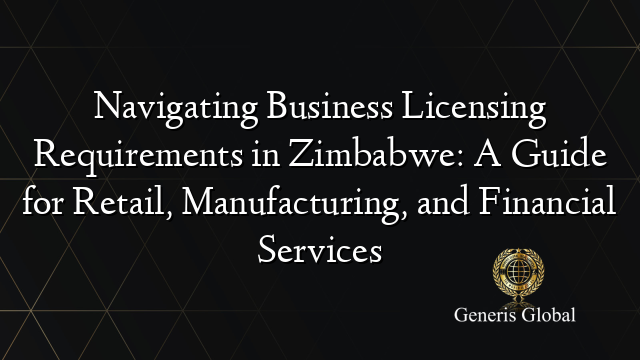 Navigating Business Licensing Requirements in Zimbabwe: A Guide for Retail, Manufacturing, and Financial Services