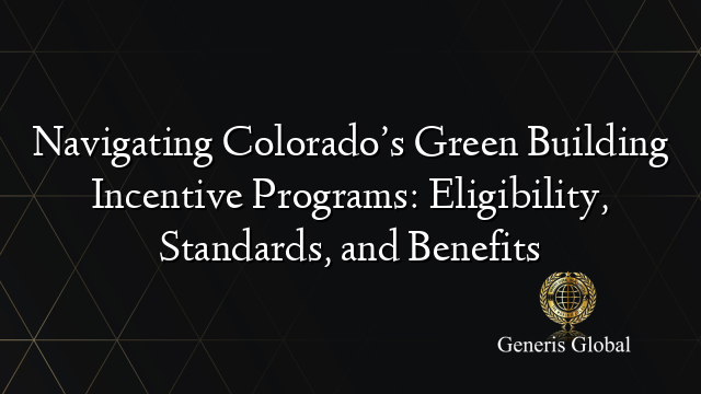 Navigating Colorado’s Green Building Incentive Programs: Eligibility, Standards, and Benefits