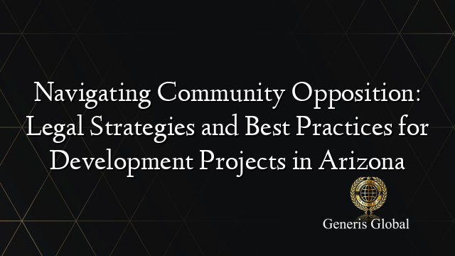 Navigating Community Opposition: Legal Strategies and Best Practices for Development Projects in Arizona