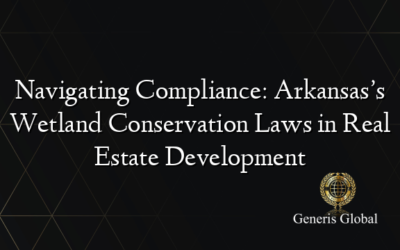 Navigating Compliance: Arkansas’s Wetland Conservation Laws in Real Estate Development