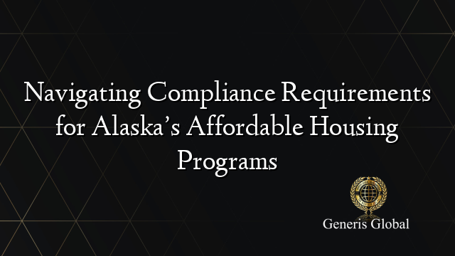 Navigating Compliance Requirements for Alaska’s Affordable Housing Programs