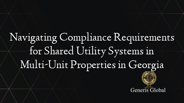 Navigating Compliance Requirements for Shared Utility Systems in Multi-Unit Properties in Georgia