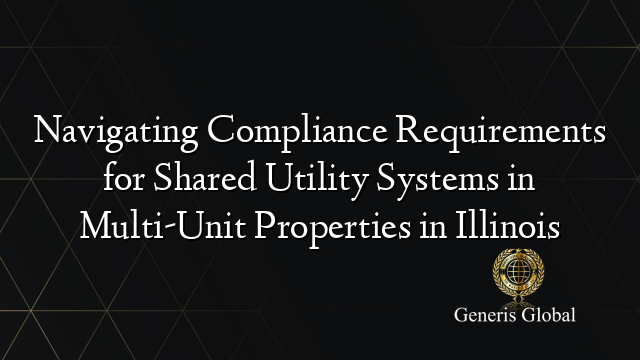 Navigating Compliance Requirements for Shared Utility Systems in Multi-Unit Properties in Illinois