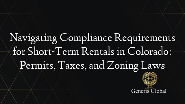 Navigating Compliance Requirements for Short-Term Rentals in Colorado: Permits, Taxes, and Zoning Laws