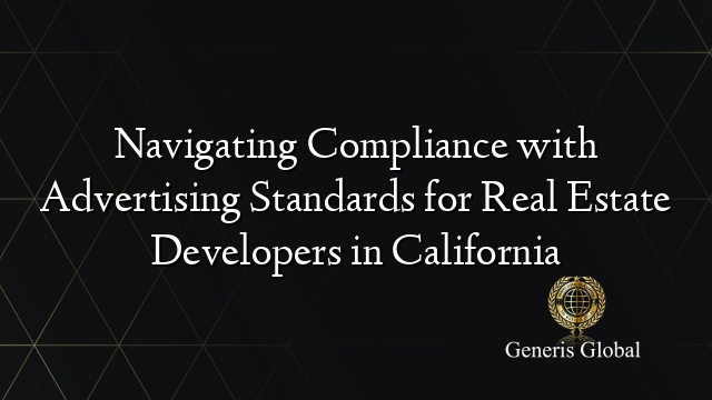 Navigating Compliance with Advertising Standards for Real Estate Developers in California