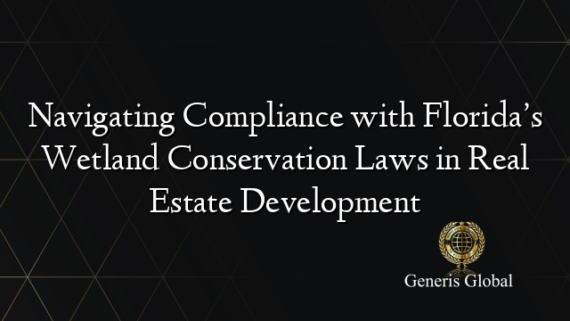 Navigating Compliance with Florida’s Wetland Conservation Laws in Real Estate Development