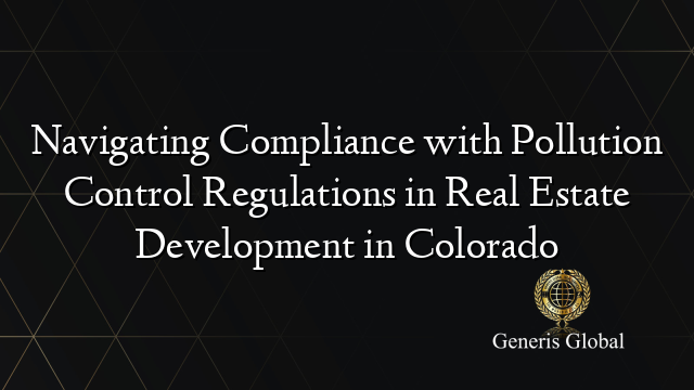 Navigating Compliance with Pollution Control Regulations in Real Estate Development in Colorado