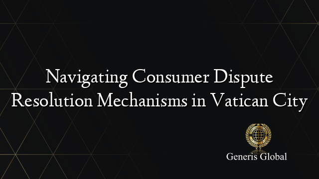 Navigating Consumer Dispute Resolution Mechanisms in Vatican City