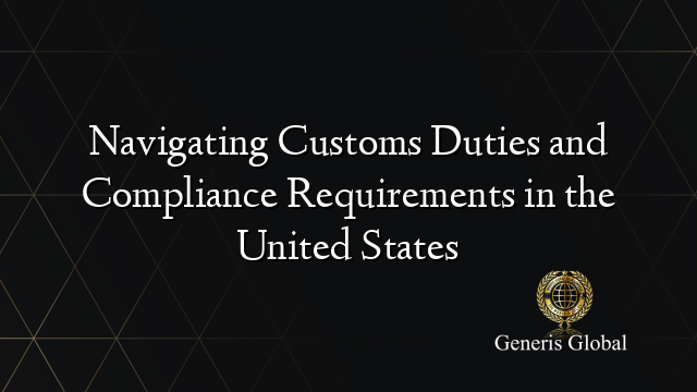 Navigating Customs Duties and Compliance Requirements in the United States