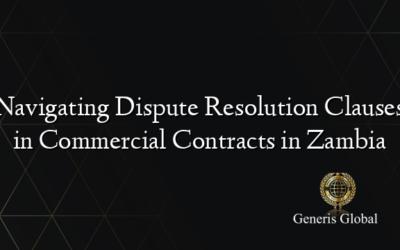 Navigating Dispute Resolution Clauses in Commercial Contracts in Zambia