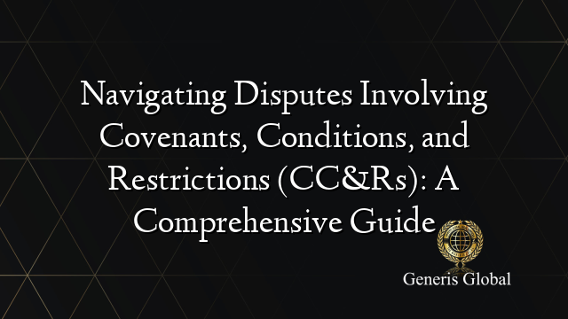 Navigating Disputes Involving Covenants, Conditions, and Restrictions (CC&Rs): A Comprehensive Guide