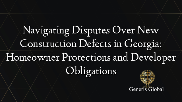 Navigating Disputes Over New Construction Defects in Georgia: Homeowner Protections and Developer Obligations