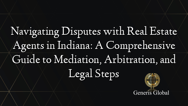 Navigating Disputes with Real Estate Agents in Indiana: A Comprehensive Guide to Mediation, Arbitration, and Legal Steps