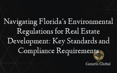 Navigating Florida’s Environmental Regulations for Real Estate Development: Key Standards and Compliance Requirements