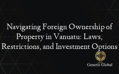 Navigating Foreign Ownership of Property in Vanuatu: Laws, Restrictions, and Investment Options