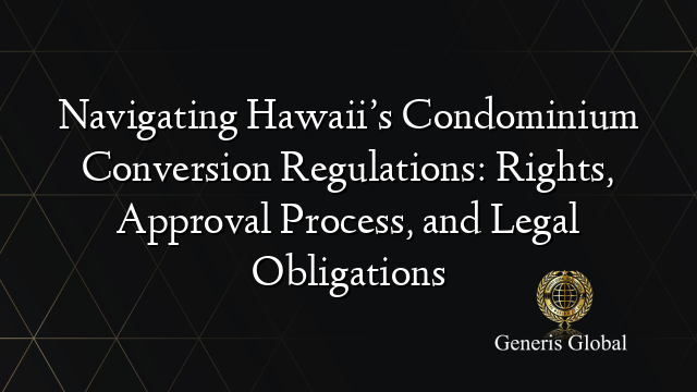 Navigating Hawaii’s Condominium Conversion Regulations: Rights, Approval Process, and Legal Obligations