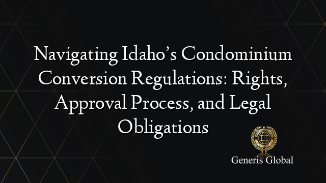 Navigating Idaho’s Condominium Conversion Regulations: Rights, Approval Process, and Legal Obligations