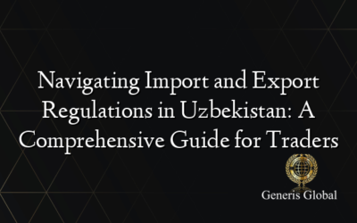 Navigating Import and Export Regulations in Uzbekistan: A Comprehensive Guide for Traders