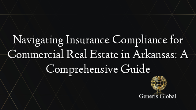 Navigating Insurance Compliance for Commercial Real Estate in Arkansas: A Comprehensive Guide