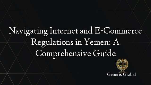 Navigating Internet and E-Commerce Regulations in Yemen: A Comprehensive Guide