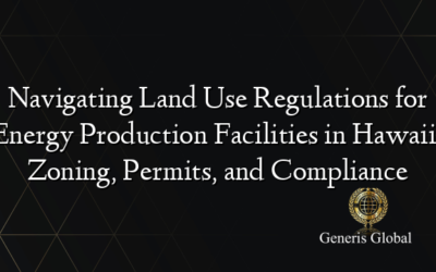 Navigating Land Use Regulations for Energy Production Facilities in Hawaii: Zoning, Permits, and Compliance