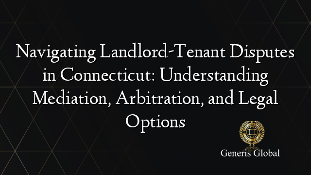 Navigating Landlord-Tenant Disputes in Connecticut: Understanding Mediation, Arbitration, and Legal Options