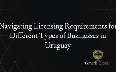 Navigating Licensing Requirements for Different Types of Businesses in Uruguay