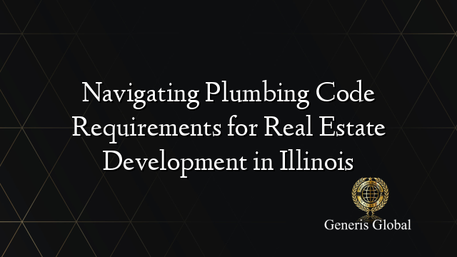 Navigating Plumbing Code Requirements for Real Estate Development in Illinois