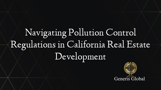 Navigating Pollution Control Regulations in California Real Estate Development