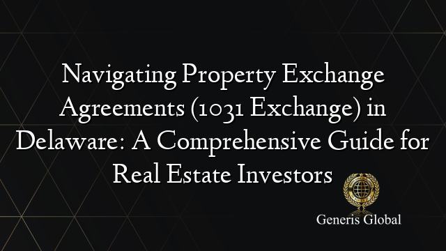 Navigating Property Exchange Agreements (1031 Exchange) in Delaware: A Comprehensive Guide for Real Estate Investors