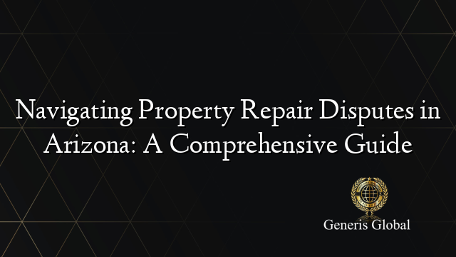 Navigating Property Repair Disputes in Arizona: A Comprehensive Guide
