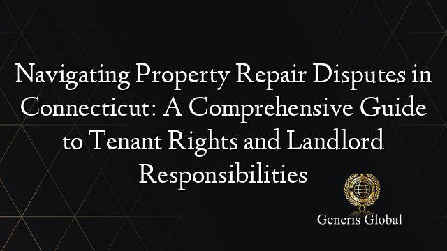 Navigating Property Repair Disputes in Connecticut: A Comprehensive Guide to Tenant Rights and Landlord Responsibilities