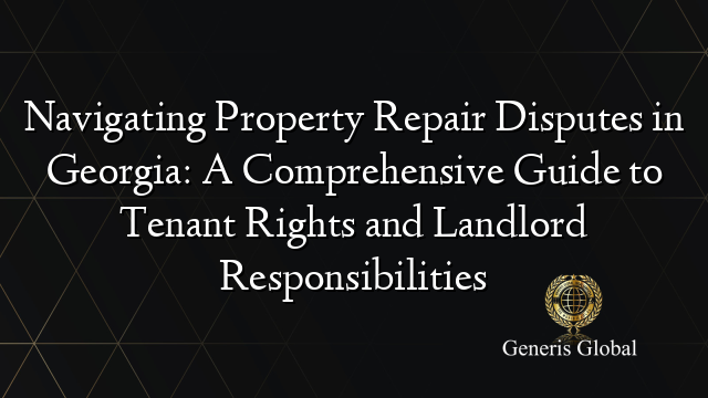 Navigating Property Repair Disputes in Georgia: A Comprehensive Guide to Tenant Rights and Landlord Responsibilities