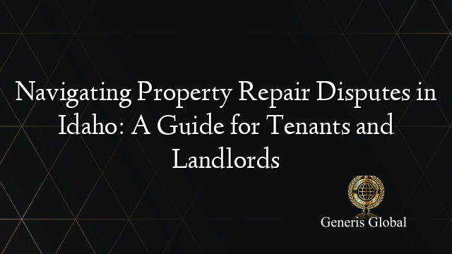 Navigating Property Repair Disputes in Idaho: A Guide for Tenants and Landlords