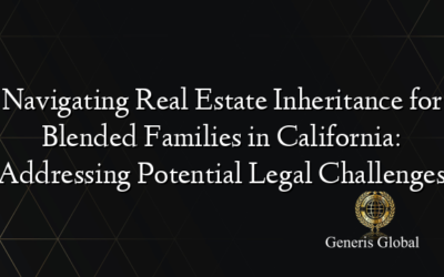 Navigating Real Estate Inheritance for Blended Families in California: Addressing Potential Legal Challenges