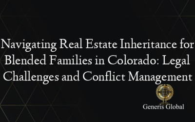 Navigating Real Estate Inheritance for Blended Families in Colorado: Legal Challenges and Conflict Management
