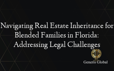Navigating Real Estate Inheritance for Blended Families in Florida: Addressing Legal Challenges