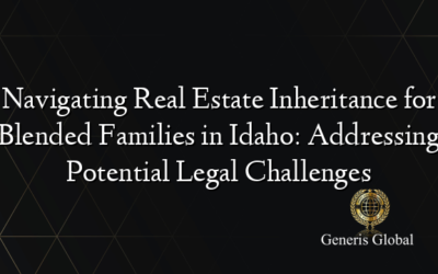 Navigating Real Estate Inheritance for Blended Families in Idaho: Addressing Potential Legal Challenges
